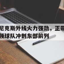ayx体育官方网站-尼克斯外线火力强劲，正带领球队冲刺东部前列()